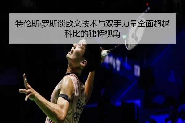 特伦斯·罗斯谈欧文技术与双手力量全面超越科比的独特视角